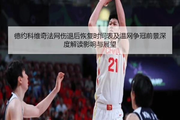 德约科维奇法网伤退后恢复时间表及温网争冠前景深度解读影响与展望